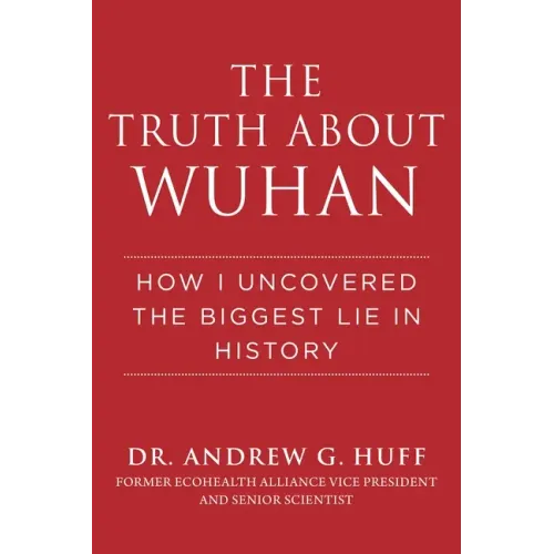 The Truth about Wuhan: How I Uncovered the Biggest Lie in History