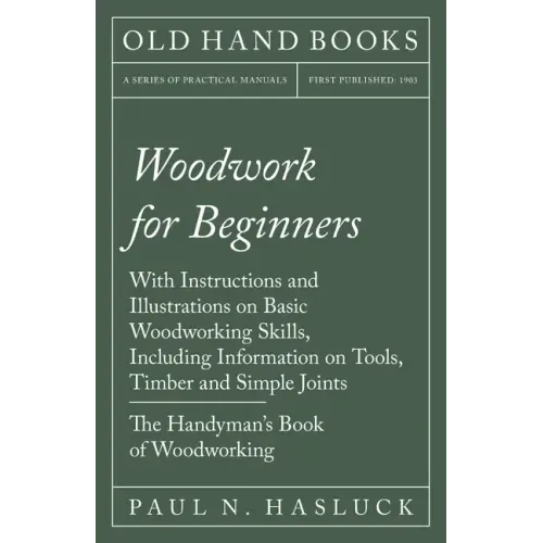 Woodwork for Beginners: With Instructions and Illustrations on Basic Woodworking Skills, Including Information on Tools, Timber and Simple Joi