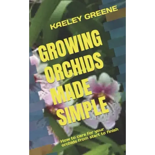 Growing Orchids Made Simple: How to care for your orchids from start to finish
