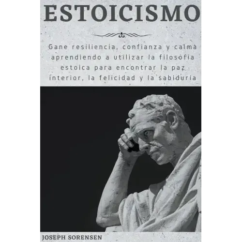Estoicismo: Gane resiliencia, confianza y calma Aprenda a utilizar la filosofía estoica para encontrar la paz interior, la felicidad y la sabiduría