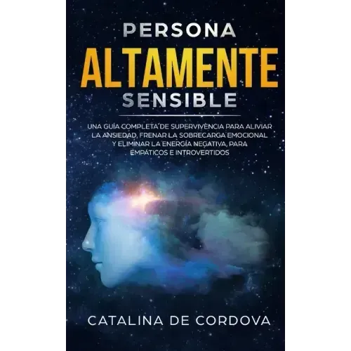 Persona Altamente Sensible: Una guía completa de supervivencia para aliviar la ansiedad, frenar la sobrecarga emocional, y eliminar la energía neg