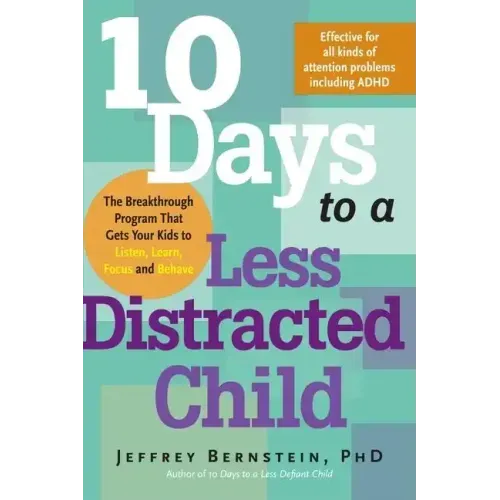 10 Days to a Less Distracted Child: The Breakthrough Program That Gets Your Kids to Listen, Learn, Focus and Behave