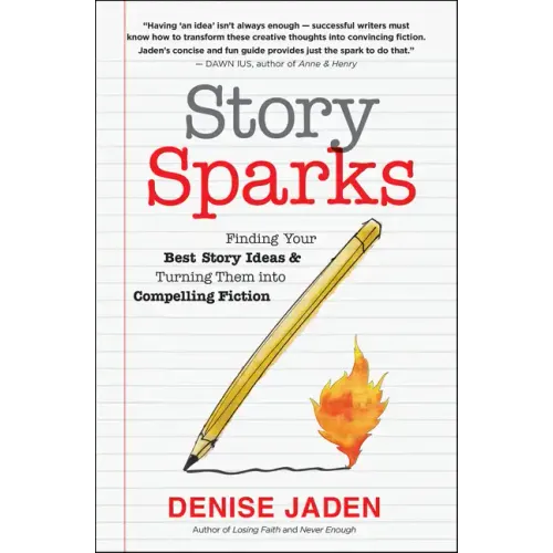 Story Sparks: Finding Your Best Story Ideas and Turning Them Into Compelling Fiction
