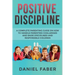 Positive Discipline: A Complete Parenting Guide on How to Handle Parenting Challenges and Raise Disciplined and Responsible Children