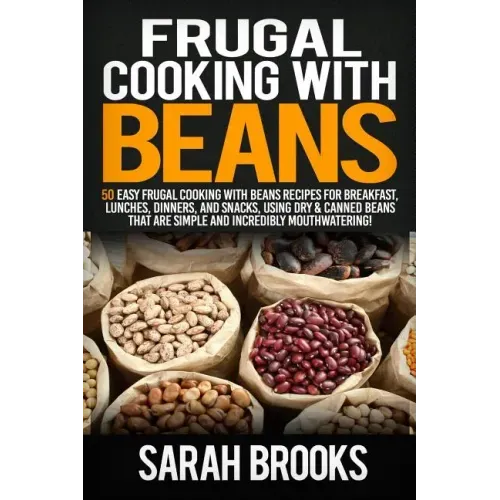 Frugal cooking with beans: 50 Easy Frugal Cooking With Beans Recipes for Breakfast, Lunches, Dinners, and Snacks, Using Dry & Canned Beans That A