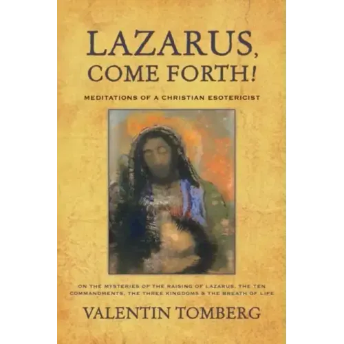 Lazarus, Come Forth!: Meditations of a Christian Esotericist on the Mysteries of the Raising of Lazarus, the Ten Commandments, the Three Kingdoms & th