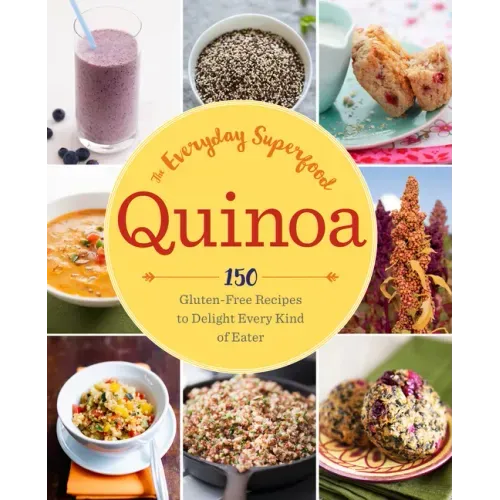 Quinoa: The Everyday Superfood: 150 Gluten-Free Recipes to Delight Every Kind of Eater