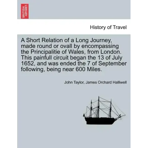 A Short Relation of a Long Journey, Made Round or Ovall by Encompassing the Principalitie of Wales, from London. This Painfull Circuit Began the 13 of
