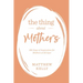 The Thing about Mothers: 365 Days of Inspiration for Mothers of All Ages