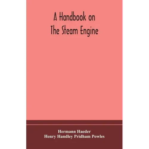 A handbook on the steam engine, with especial reference to small and medium-sized engines, for the use of engine makers, mechanical draughtsmen, engin