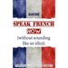French: Speak French Now! A Beginner Guide to Instantly Start Speaking French (Without Sounding Like an Idiot)