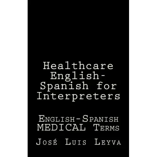 Healthcare English-Spanish for Interpreters: English-Spanish Medical Terms