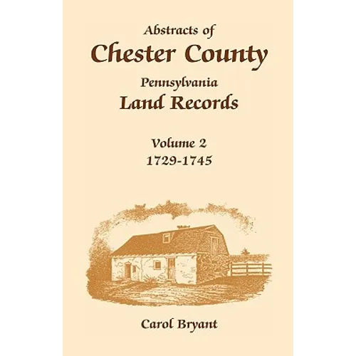 Abstracts of Chester County, Pennsylvania, Land Records: Volume 2: 1729-1745