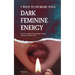 5 Ways to Increase Your Dark Feminine Energy: How To Be Irresistible, Develop Magnetic Charisma, And Become The Femme Fatale