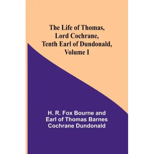 The Life of Thomas, Lord Cochrane, Tenth Earl of Dundonald, Volume I