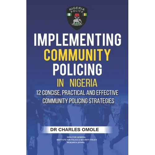Implementing Community Policing in Nigeria: 12 Concise, Practical and Effective Community Policing Strategies