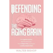 Defending the Aging Brain: Fight Cognitive Decline, Age Gracefully Using These 5 Simple Steps, and Acquire A Healthy, Powerful Mind