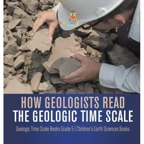 How Geologists Read the Geologic Time Scale Geologic Time Scale Books Grade 5 Children's Earth Sciences Books