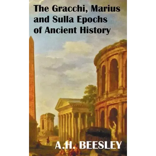 The Gracchi Marius and Sulla Epochs of Ancient History - With Original Maps and Sidenotes as Sub Headings