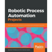 Robotic Process Automation Projects: Build real-world RPA solutions using UiPath and Automation Anywhere