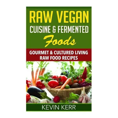 Raw Vegan Cuisine & Fermented Foods: Gourmet & Cultured Living Raw Food Recipes.