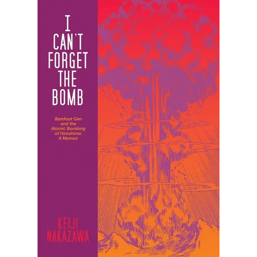 I Can't Forget the Bomb: Barefoot Gen and the Atomic Bombing of Hiroshima: A Memoir