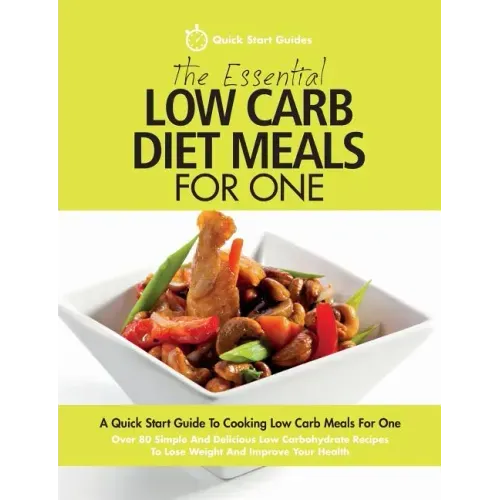 The Essential Low Carb Diet Meals For One: A Quick Start Guide To Cooking Low Carb Meals For One. Over 80 Simple And Delicious Low Carbohydrate Recipe