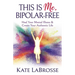This Is Me, Bipolar-Free: Heal Your Mental Illness and Create Your Authentic Life