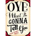 Oye What I'm Gonna Tell You