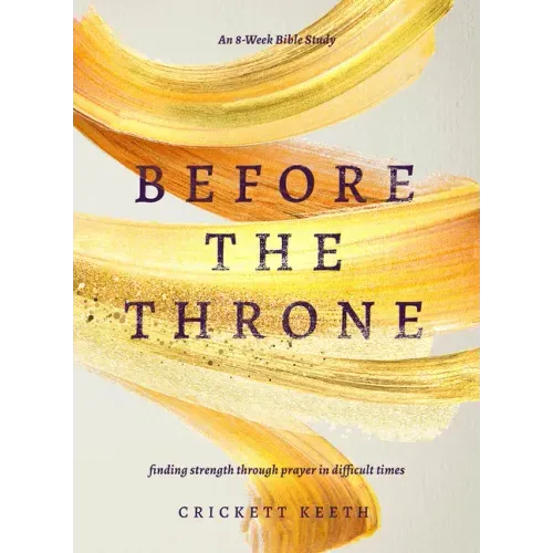 Before the Throne (an 8-Week Bible Study): Finding Strength Through Prayer in Difficult Times