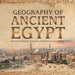 Geography of Ancient Egypt Ancient Civilizations Grade 4 Children's Ancient History