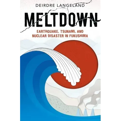 Meltdown: Earthquake, Tsunami, and Nuclear Disaster in Fukushima