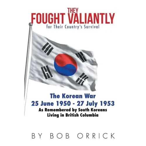 They Fought Valiantly for Their Country's Survival: The Korean War 25 June 1950 - 27 July 1953 As Remembered by South Koreans Living in British Columb