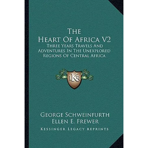 The Heart Of Africa V2: Three Years Travels And Adventures In The Unexplored Regions Of Central Africa