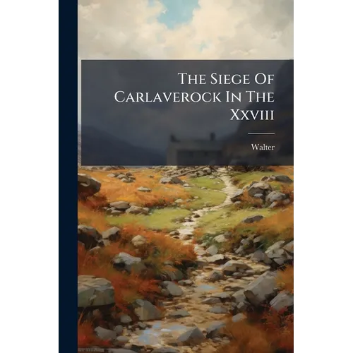 The Siege Of Carlaverock In The Xxviii: Edward I. A.d. Mccc