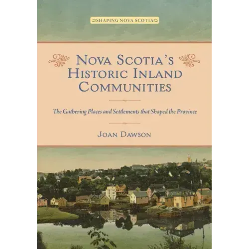 Nova Scotia's Historic Inland Communities: The Gathering Places and Settlements That Shaped the Province