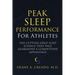Peak Sleep Performance for Athletes: The Cutting-edge Sleep Science That Will Guarantee a Competitive Advantage