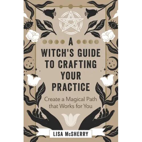 A Witch's Guide to Crafting Your Practice: Create a Magical Path That Works for You