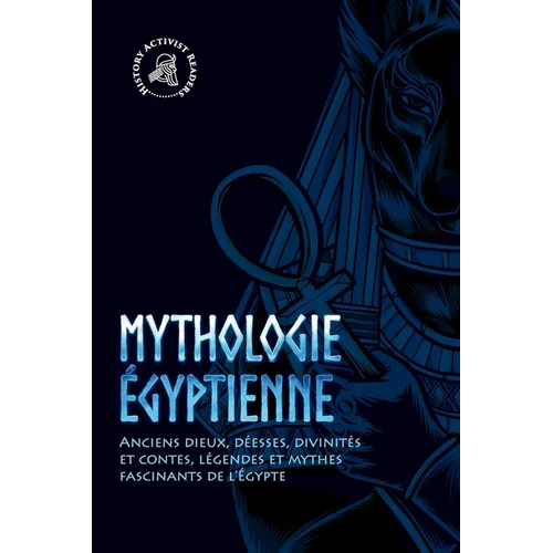 Mythologie égyptienne: Anciens dieux, déesses, divinités et contes, légendes et mythes fascinants de l'Égypte