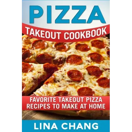 Pizza Takeout Cookbook: Favorite Takeout Pizza Recipes to Make at Home