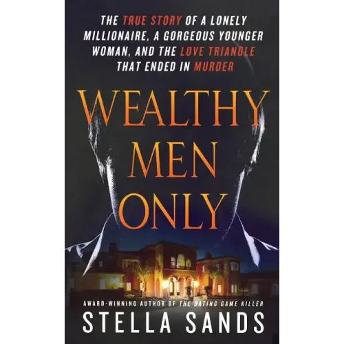 Wealthy Men Only: The True Story of a Lonely Millionaire, a Gorgeous Younger Woman, and the Love Triangle That Ended in Murder