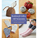Knitted Gifts for All Seasons: Easy Projects to Make and Share