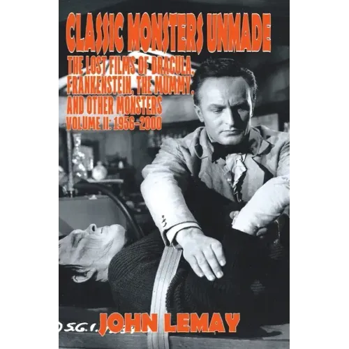 Classic Monsters Unmade: The Lost Films of Dracula, Frankenstein, the Mummy, and Other Monsters (Volume 2: 1956-2000)
