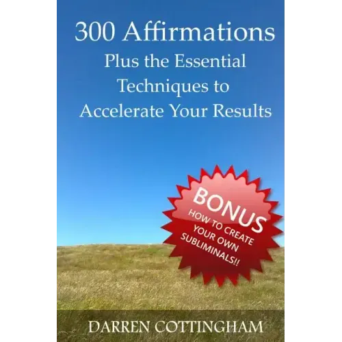300 Affirmations Plus the Essential Techniques to Accelerate Your Results