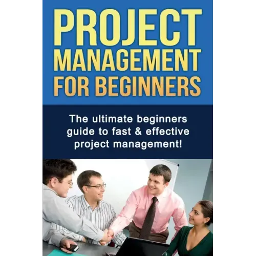 Project Management For Beginners: The ultimate beginners guide to fast & effective project management!