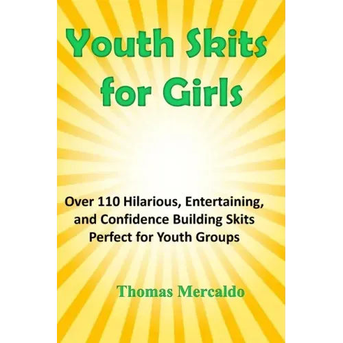 Youth Skits for Girls: Over 110 Hilarious, Entertaining, and Confidence Building Skits Perfect for Youth Groups
