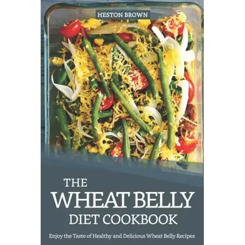 The Wheat Belly Diet Cookbook: Enjoy the Taste of Healthy and Delicious Wheat Belly Recipes