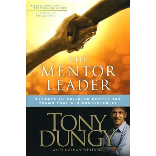 The Mentor Leader: Secrets to Building People and Teams That Win Consistently