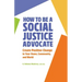 How to Be a Social Justice Advocate: Create Positive Change in Your Home, Community, and World