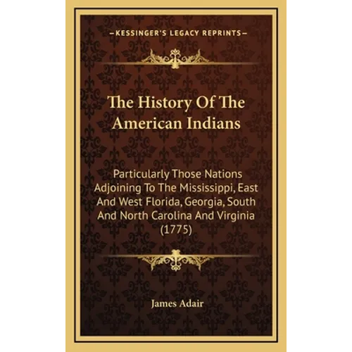 The History Of The American Indians: Particularly Those Nations Adjoining To The Mississippi, East And West Florida, Georgia, South And North Carolina